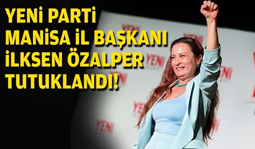 YENİ Parti Manisa İl Başkanı İlksen Özalper tutuklandı!
