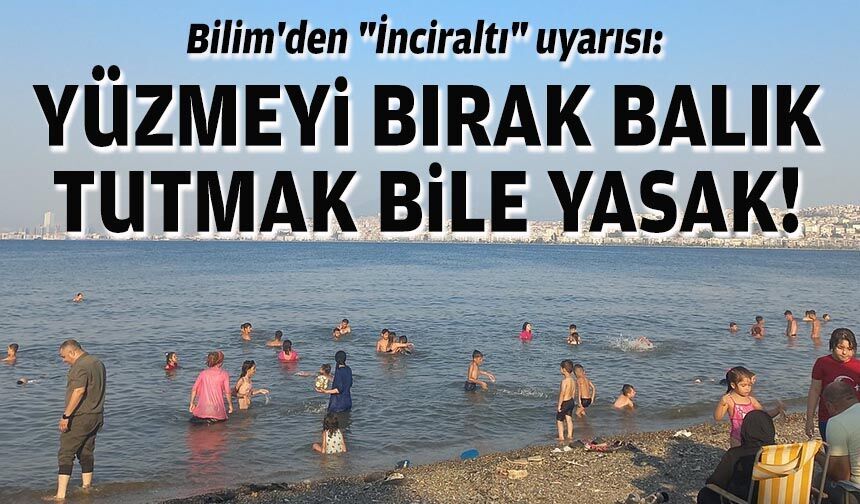 Bilim'den "İnciraltı" uyarısı: Yüzmeyi bırak, balık tutmak bile yasak!