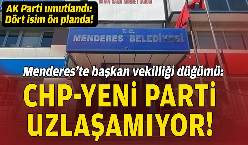 Menderes’te başkan vekilliği düğümü: CHP-YENİ Parti uzlaşamıyor!