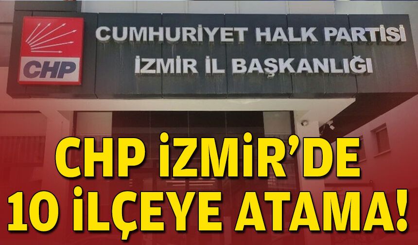 CHP İzmir'de 10 ilçeye atama: İşte yeni başkanlar!