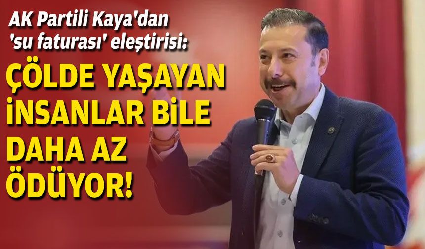AK Partili Kaya'dan 'su faturası' eleştirisi: Çölde yaşayan insanlar bile daha az ödüyor!