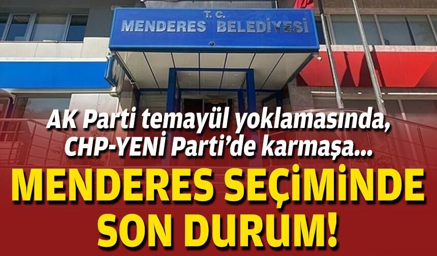 Menderes seçiminde son durum... AK Parti temayül yoklamasında, CHP-YENİ Parti’de karmaşa!