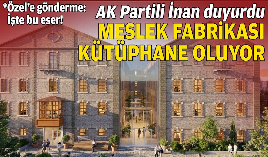 AK Partili İnan duyurdu: Meslek Fabrikası kütüphane oluyor