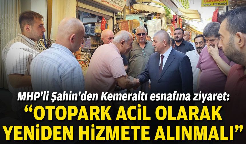 MHP'li Şahin'den Kemeraltı esnafına ziyaret: "Otopark acil olarak yeniden hizmete alınmalı"