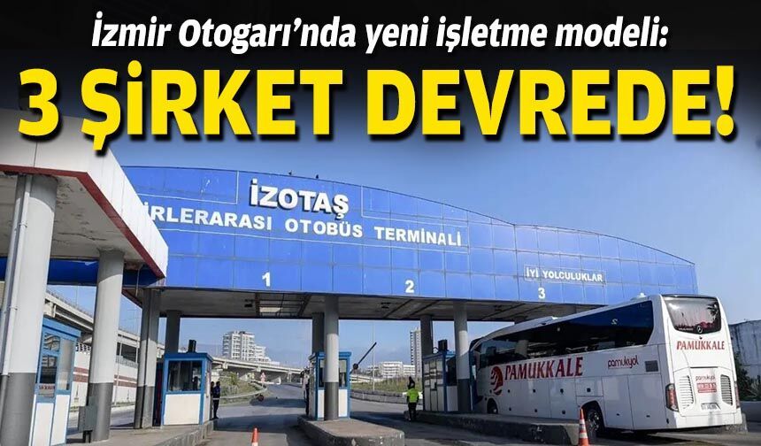 İzmir Otogarı’nda yeni işletme modeli: 3 şirket devrede!