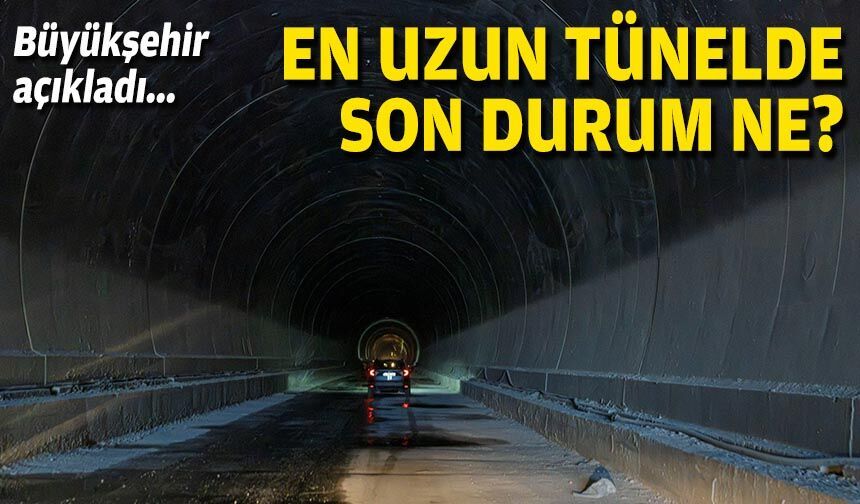 Büyükşehir açıkladı... En uzun tünelde son durum ne?