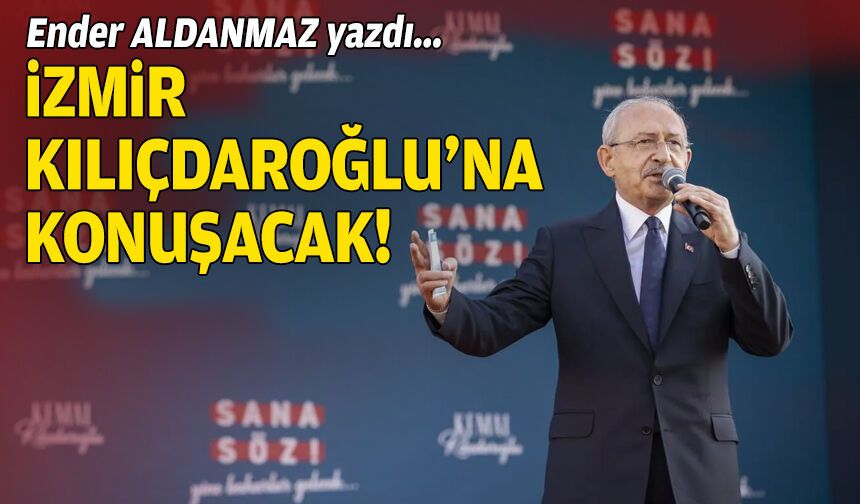 İzmir, Kılıçdaroğlu’na konuşacak!