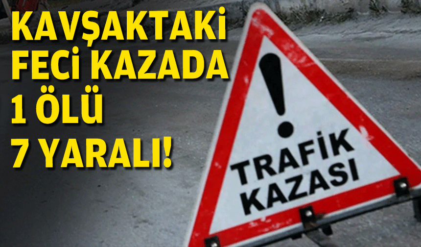 Kavşaktaki feci kazada 1 ölü, 7 yaralı!