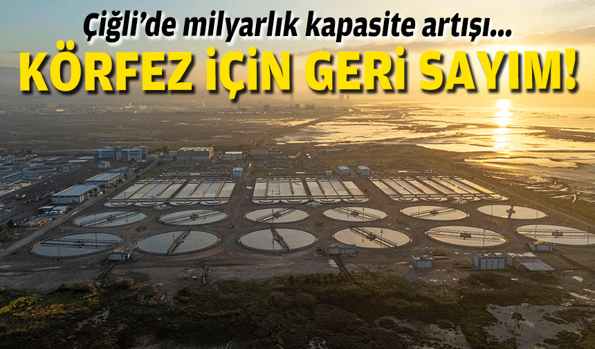 Körfez için geri sayım: Çiğli’de milyarlık kapasite artışı!