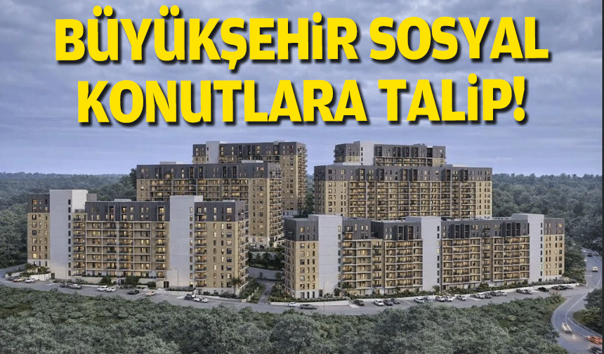 Büyükşehir sosyal konutlara talip!