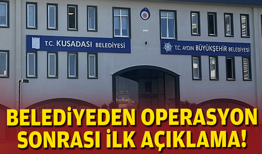 Kuşadası Belediyesi'nden operasyon sonrası ilk açıklama