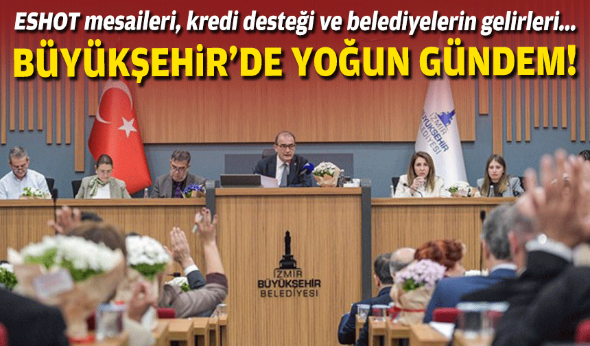 Büyükşehir’de yoğun gündem: ESHOT mesaileri, kredi desteği ve belediyelerin gelirleri!
