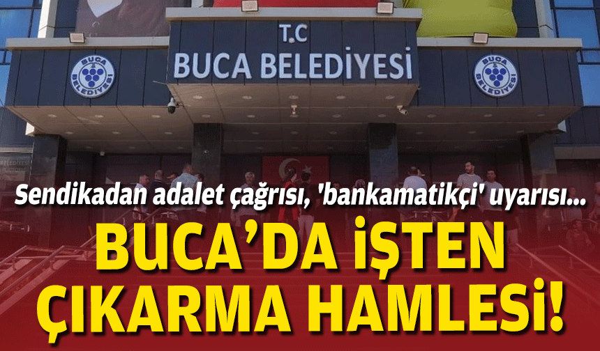 Buca'da işten çıkarma hamlesi... Sendikadan adalet çağrısı, 'bankamatikçi' uyarısı!