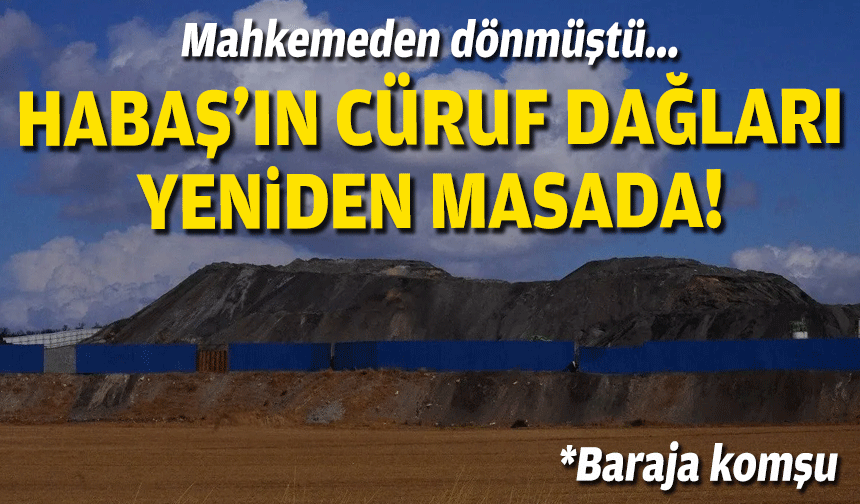Mahkemeden dönmüştü... Habaş'ın cüruf dağları yeniden masada!