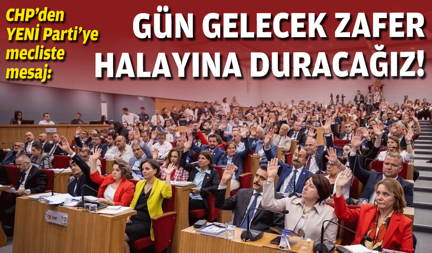 CHP’den YENİ Parti’ye mecliste mesaj: Gün gelecek zafer halayına duracağız