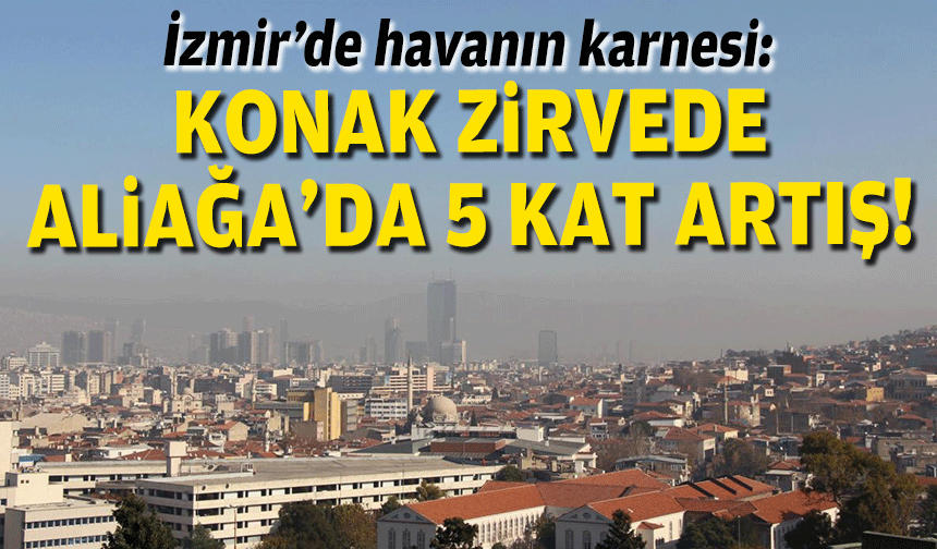 İzmir’de havanın karnesi: Konak zirvede, Aliağa’da 5 kat artış!