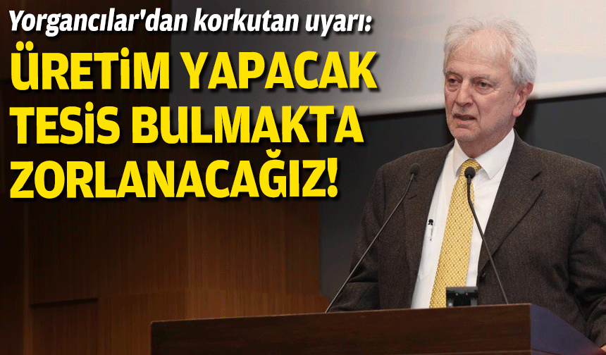 Yorgancılar'dan korkutan uyarı: Üretim yapacak tesis bulmakta zorlanacağız