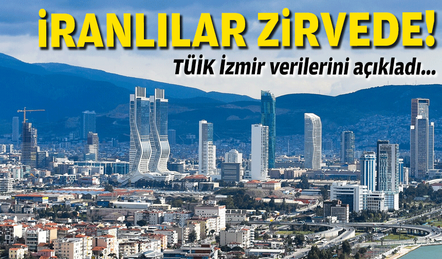TÜİK İzmir verilerini açıkladı... İranlılar zirvede!