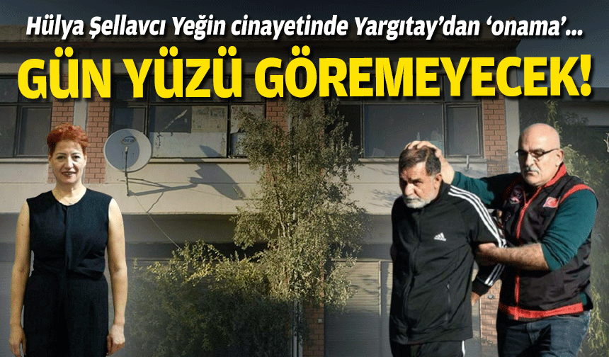 Hülya Şellavcı Yeğin cinayetinde Yargıtay’dan ‘onama’... Gün yüzü göremeyecek!