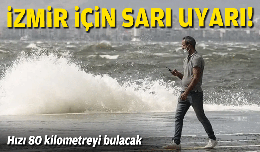 İzmir için sarı uyarı... Hızı 80 kilometreyi bulacak