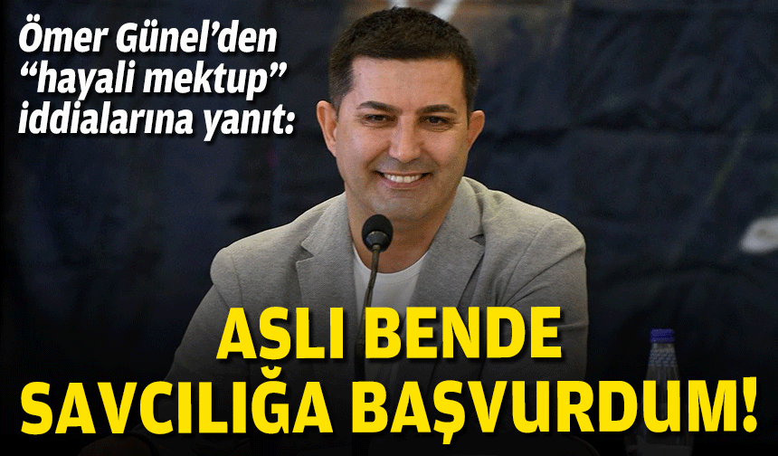 Günel’den “hayali mektup” iddialarına yanıt: Aslı bende, savcılığa başvurdum