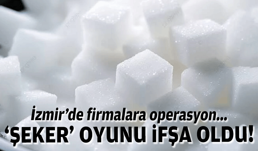 'Şeker' oyunu ifşa oldu... İzmir'de firmalara operasyon!