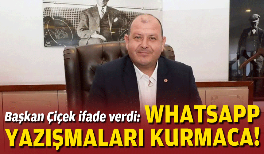 Başkan Çiçek ifade verdi: WhatsApp yazışmaları kurmaca!
