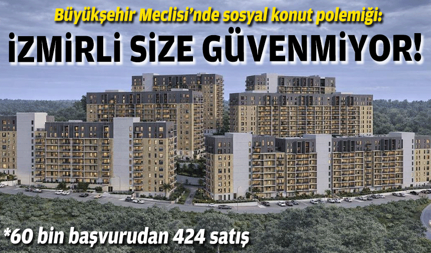 Büyükşehir Meclisi’nde sosyal konut polemiği: “İzmirli size güvenmiyor!”