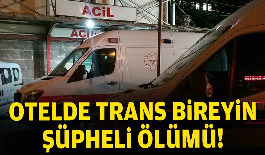 Otelde trans bireyin şüpheli ölümü...Şofben şüphesi!