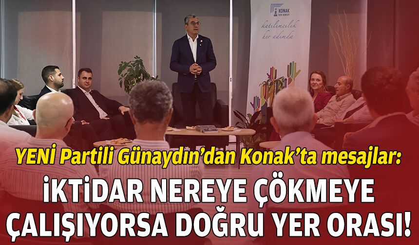 YENİ Partili Günaydın: İktidar nereye çökmeye çalışıyorsa doğru yer orasıdır