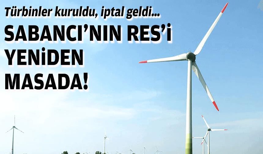 Türbinler kuruldu, iptal geldi… Sabancı’nın RES’i yeniden masada!