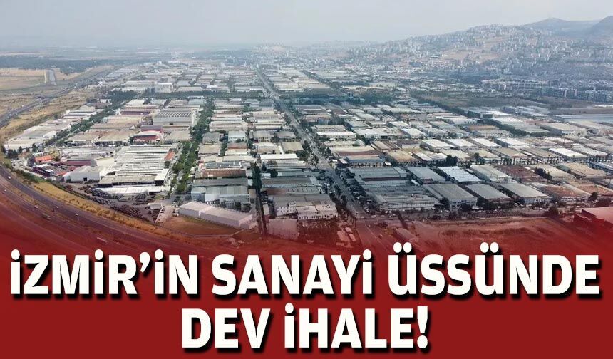 İzmir’in sanayi üssünde dev ihale!