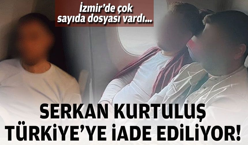 İzmir'de çok sayıda dosyası vardı...  Serkan Kurtuluş Türkiye'ye iade ediliyor!