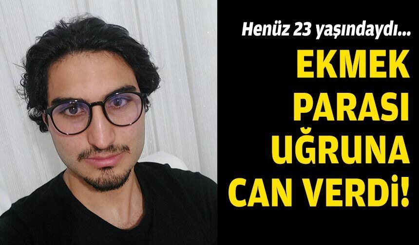 Henüz 23 yaşındaydı... Ekmek parası uğruna can verdi!