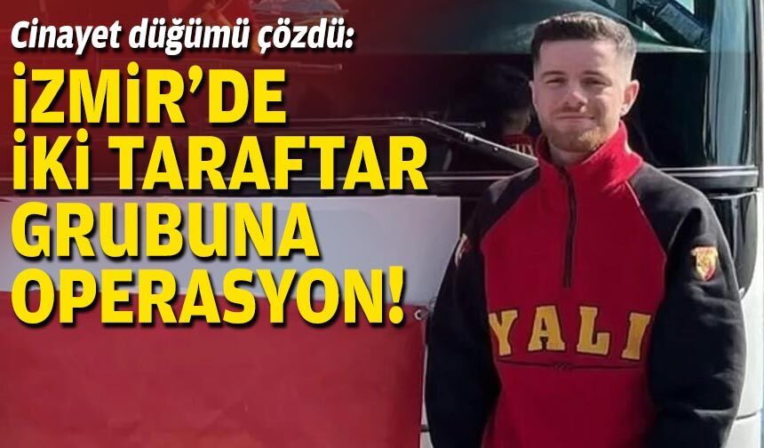 Cinayet düğümü çözdü: İzmir'de iki taraftar grubuna operasyon!