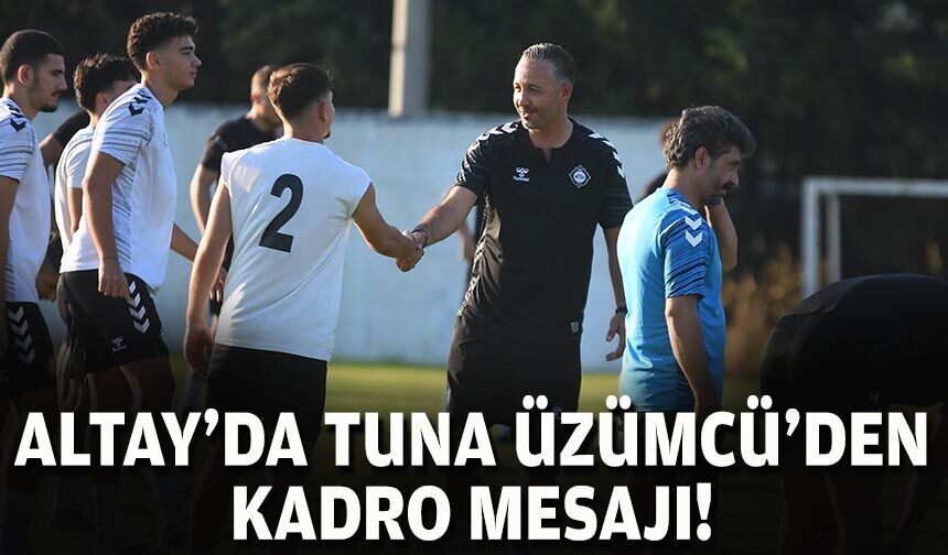 Altay’da Tuna Üzümcü'den kadro mesajı!