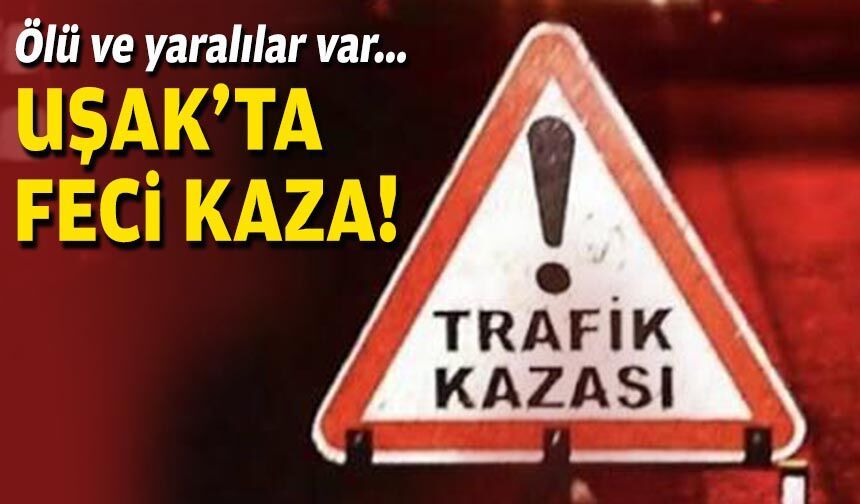 Uşak'ta feci kaza: Ölü ve yaralılar var!