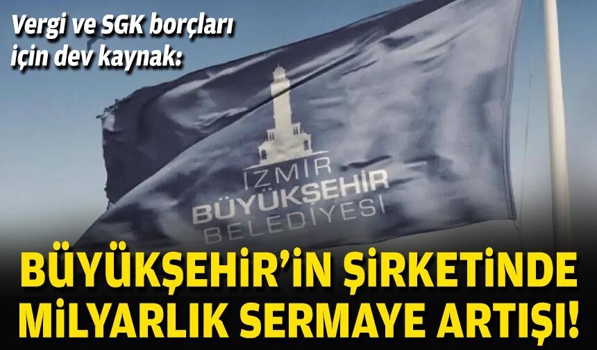Vergi ve SGK borçları için dev kaynak: Büyükşehir'in şirketinde milyarlık sermaye artışı!
