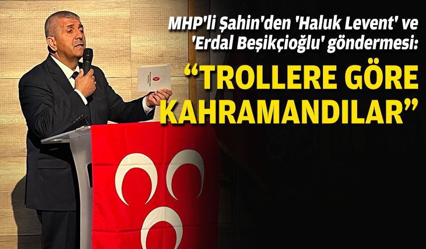MHP'li Şahin'den 'Haluk Levent' ve 'Erdal Beşikçioğlu' göndermesi: “Trollere göre kahramandılar”