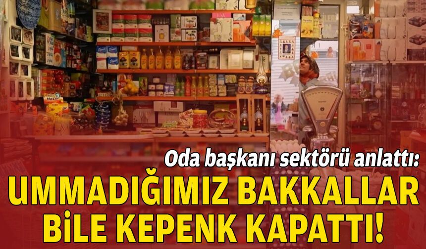 Oda başkanı sektörü anlattı: Ummadığımız bakkallar bile kepenk kapattı!
