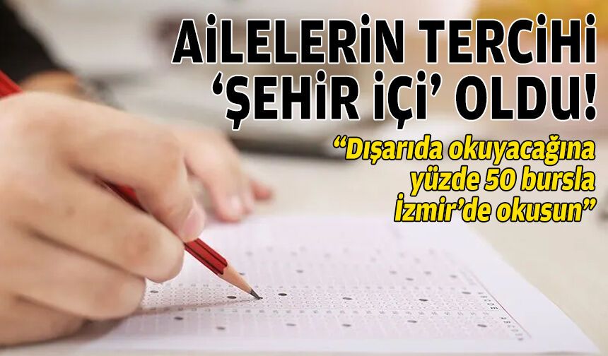Ailelerin tercihi “şehir içi” oldu: “Dışarıda okuyacağına yüzde 50 bursla İzmir’de okusun”