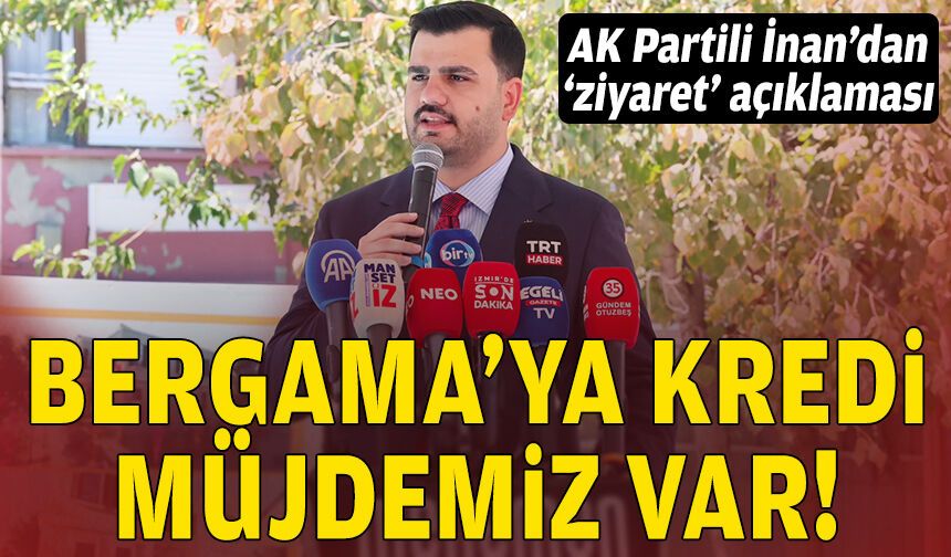 AK Partili İnan’dan “ziyaret” açıklaması: Bergama'ya kredi müjdemiz var!