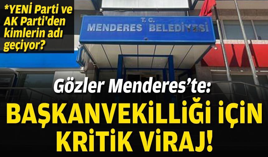 Gözler Menderes’te: Başkanvekilliği için kritik viraj!
