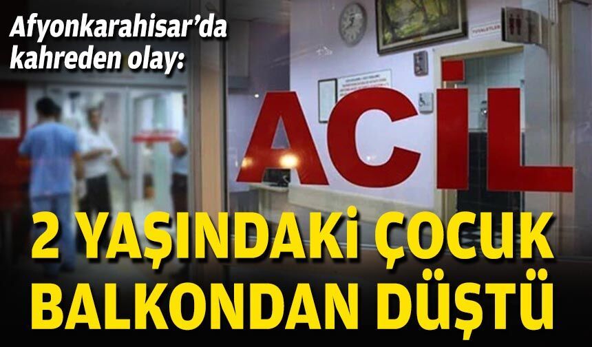 Afyonkarahisar’da kahreden olay: 2 yaşındaki çocuk balkondan düştü