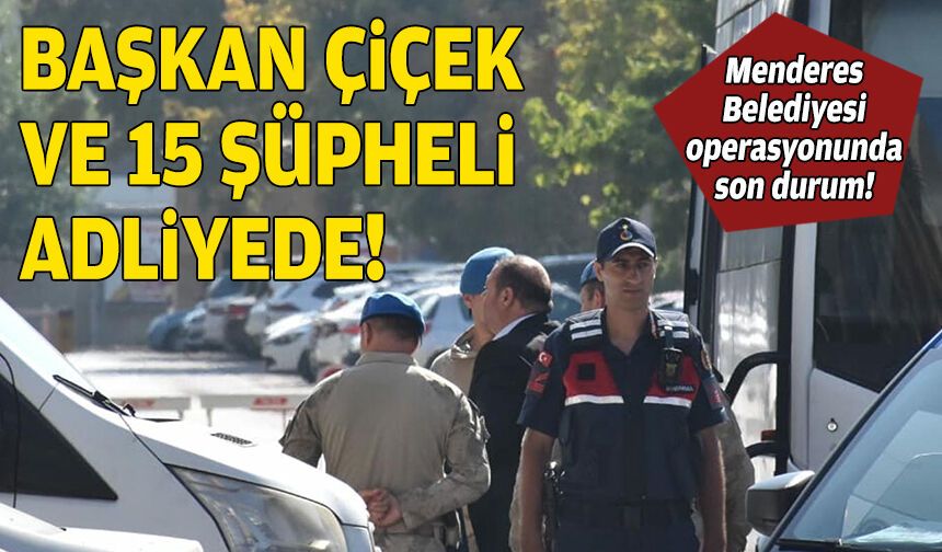 Menderes Belediyesi operasyonu: Başkan Çiçek ve 15 şüpheli adliyede!