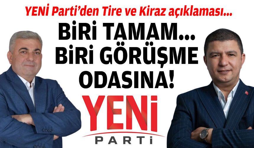 YENİ Parti’den Tire ve Kiraz açıklaması: Biri tamam, diğeri görüşme odasına!