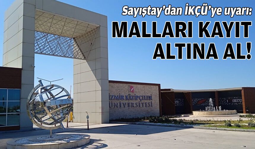 Sayıştay’dan İKÇÜ’ye uyarı: Malları kayıt altına al!