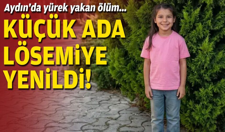 Aydın'da yürek yakan ölüm: Küçük Ada, lösemiye yenildi