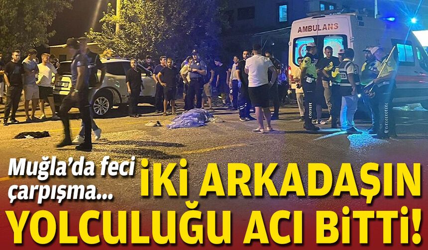 Muğla’da feci çarpışma... İki arkadaşın yolculuğu acı bitti!