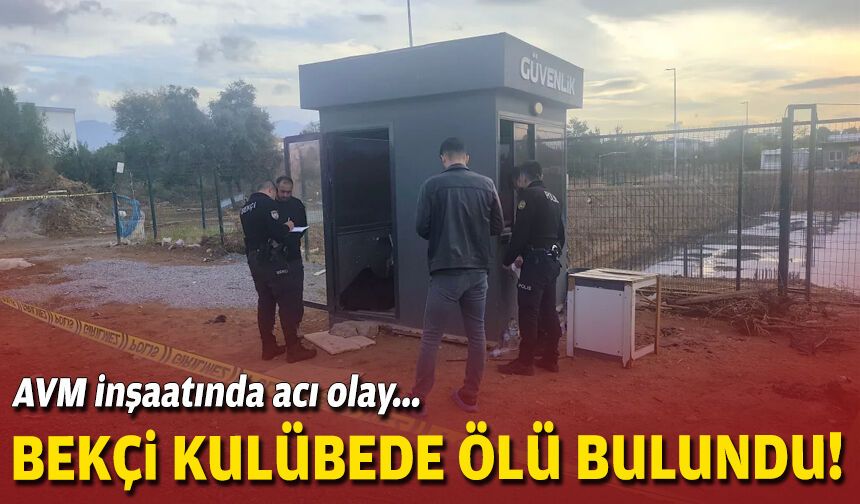 AVM inşaatında acı olay... Bekçi kulübede ölü bulundu!